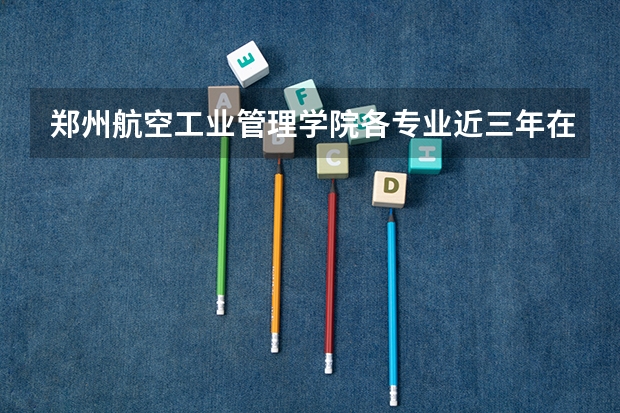 郑州航空工业管理学院各专业近三年在福建招生人数 学费多少钱