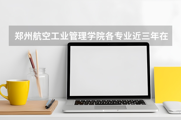 郑州航空工业管理学院各专业近三年在云南招生人数 学费多少钱