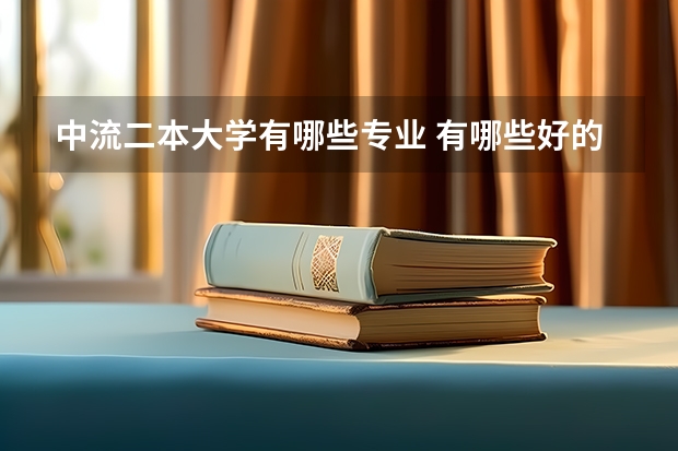 中流二本大学有哪些专业 有哪些好的二本专业