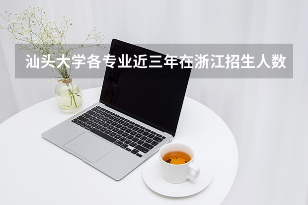 汕头大学各专业近三年在浙江招生人数 学费多少钱