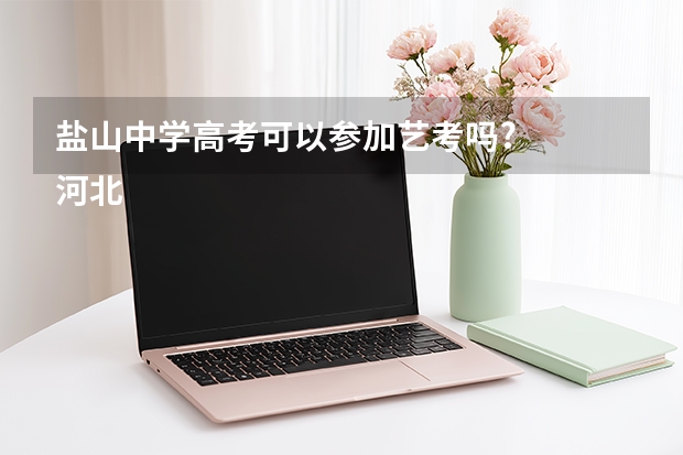 盐山中学高考可以参加艺考吗?
河北省沧州市盐山第一中学，马上就要中考了，我是一名音乐特长生，本来想