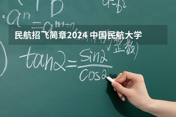 民航招飞简章2024 中国民航大学2025年飞行技术专业报考须知