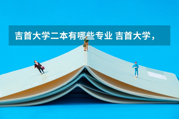 吉首大学二本有哪些专业 吉首大学，二本还有哪些专业征集志愿