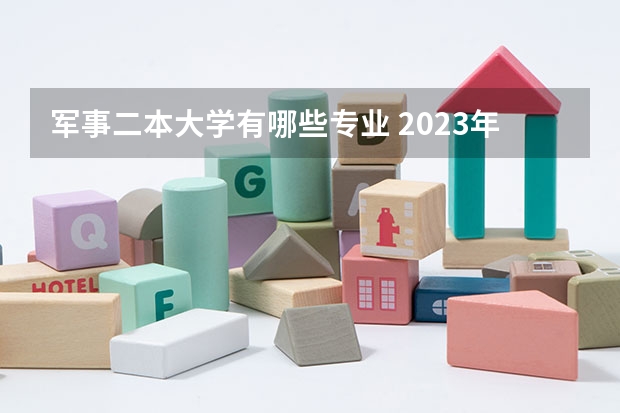 军事二本大学有哪些专业 2023年二本军校有哪些 军校毕业后的工资水平