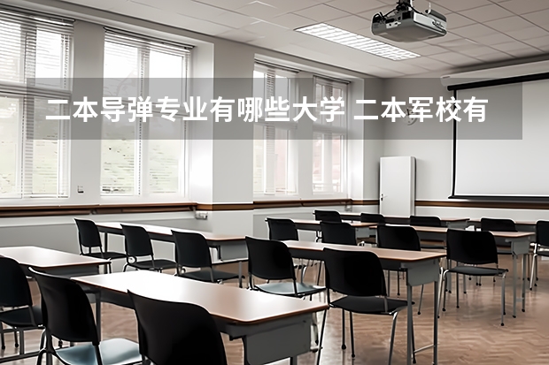 二本导弹专业有哪些大学 二本军校有哪些？急用！