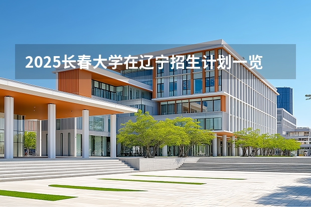 2025长春大学在辽宁招生计划一览表