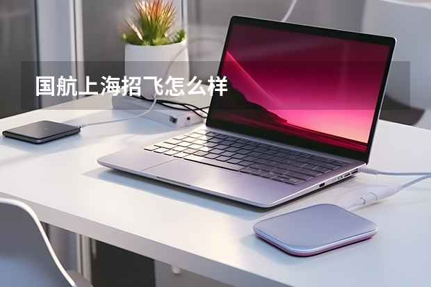 国航上海招飞怎么样