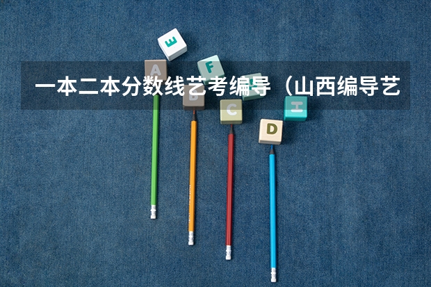一本二本分数线艺考编导（山西编导艺考分数线）