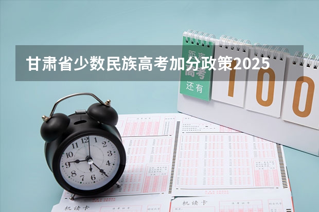 甘肃省少数民族高考加分政策2025年 甘肃二本投档线