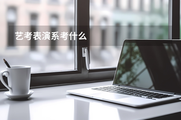 艺考表演系考什么