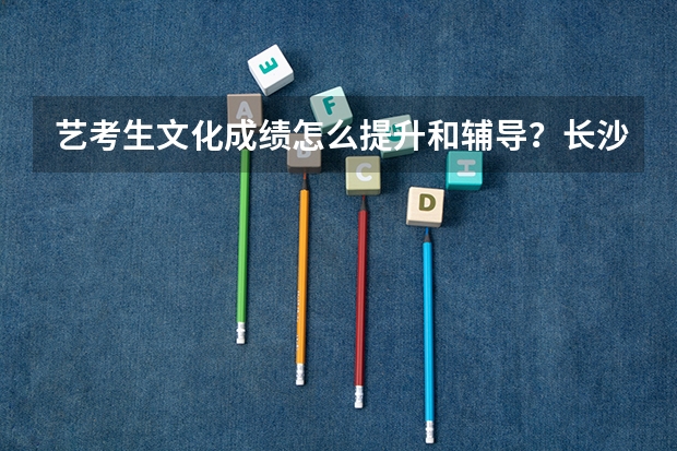 艺考生文化成绩怎么提升和辅导？长沙汇泓百日冲刺班如何？