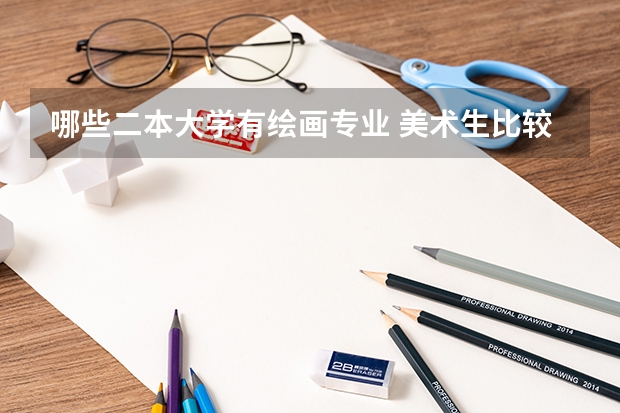 哪些二本大学有绘画专业 美术生比较容易考的二本大学 低分美术大学汇总