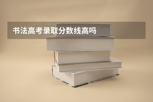 书法高考录取分数线高吗