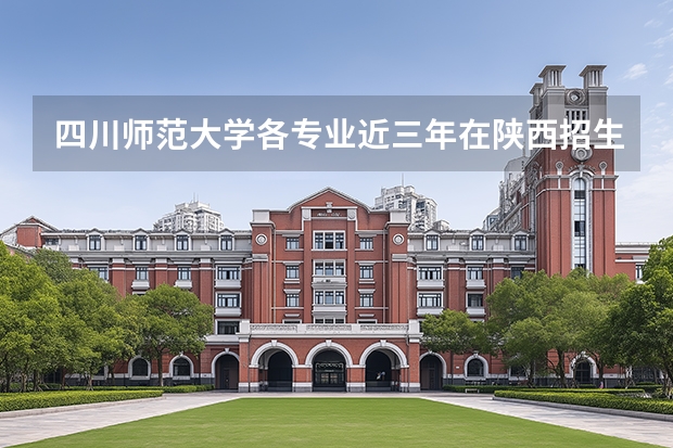 四川师范大学各专业近三年在陕西招生人数 学费多少钱