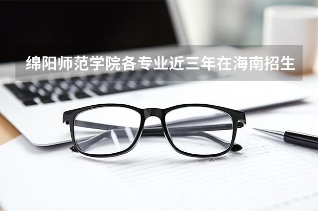 绵阳师范学院各专业近三年在海南招生人数 学费多少钱