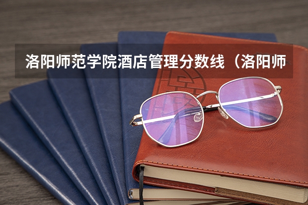 洛阳师范学院酒店管理分数线（洛阳师范学院软件类分数线？）