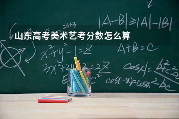 山东高考美术艺考分数怎么算