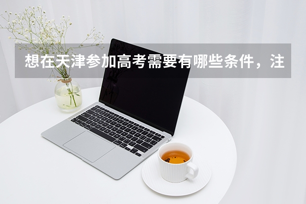 想在天津参加高考需要有哪些条件，注意啦！