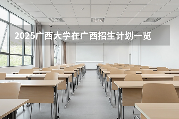 2025广西大学在广西招生计划一览表