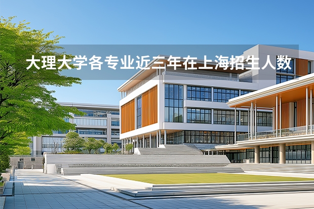 大理大学各专业近三年在上海招生人数 学费多少钱