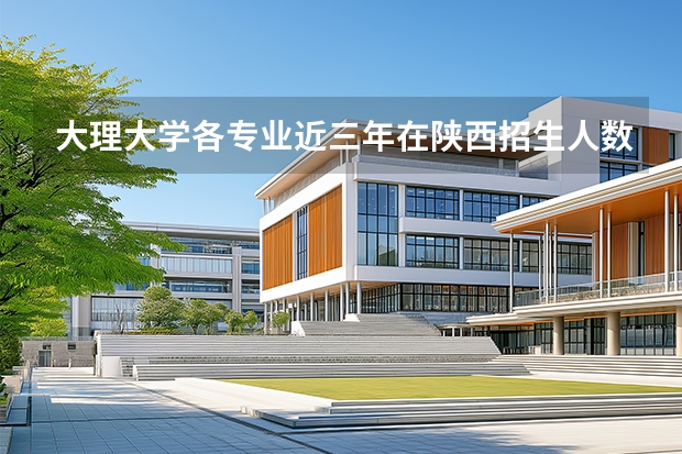 大理大学各专业近三年在陕西招生人数 学费多少钱