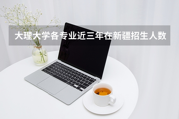 大理大学各专业近三年在新疆招生人数 学费多少钱