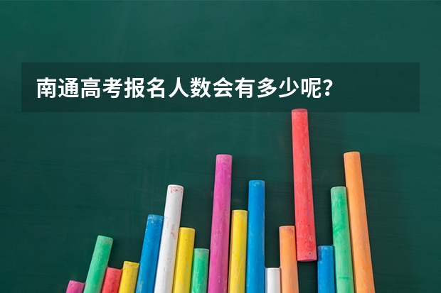 南通高考报名人数会有多少呢？