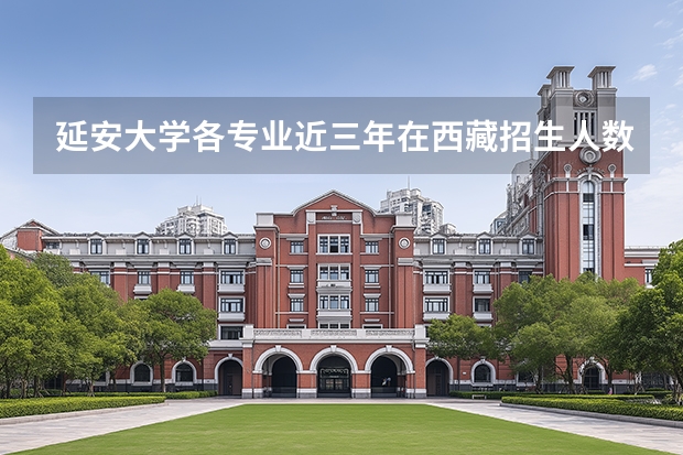 延安大学各专业近三年在西藏招生人数 学费多少钱
