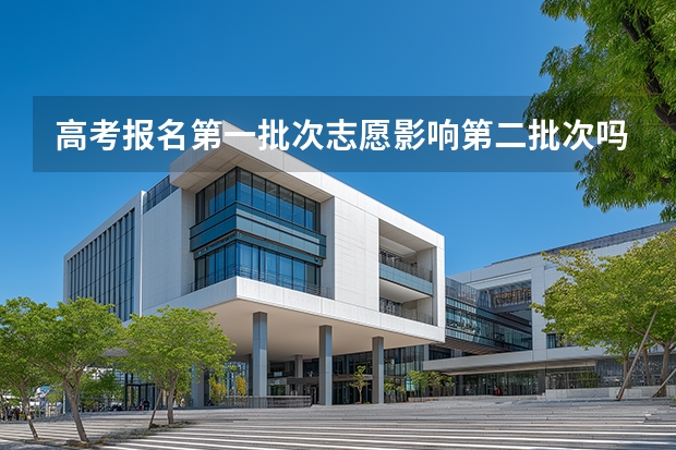 高考报名第一批次志愿影响第二批次吗?