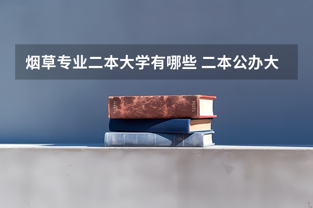 烟草专业二本大学有哪些 二本公办大学推荐