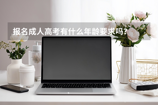 报名成人高考有什么年龄要求吗？