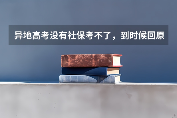 异地高考没有社保考不了,到时候回原籍参加考试去哪报名(宁夏普通高校招生本科一批院校第三次征集志愿通告)