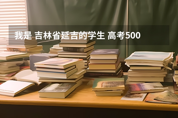 我是 吉林省延吉的学生 高考500分 左右 能考什么大学??