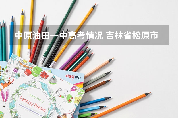 中原油田一中高考情况 吉林省松原市吉林油田高中高考第一名是谁？