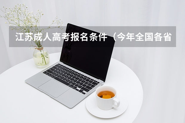江苏成人高考报名条件（今年全国各省的高考志愿填报时间是几号？）