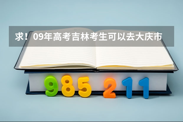 求！09年高考吉林考生可以去大庆市哪些学校！
