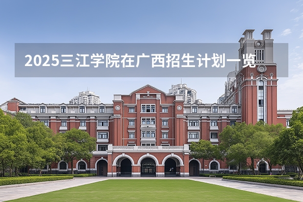 2025三江学院在广西招生计划一览表