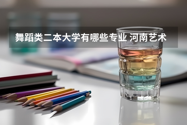 舞蹈类二本大学有哪些专业 河南艺术类二本院校名单