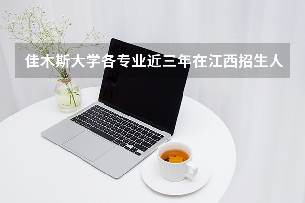 佳木斯大学各专业近三年在江西招生人数 学费多少钱