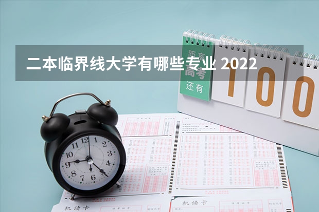 二本临界线大学有哪些专业 2022二本应该读什么专业比较好 二本大学热门专业