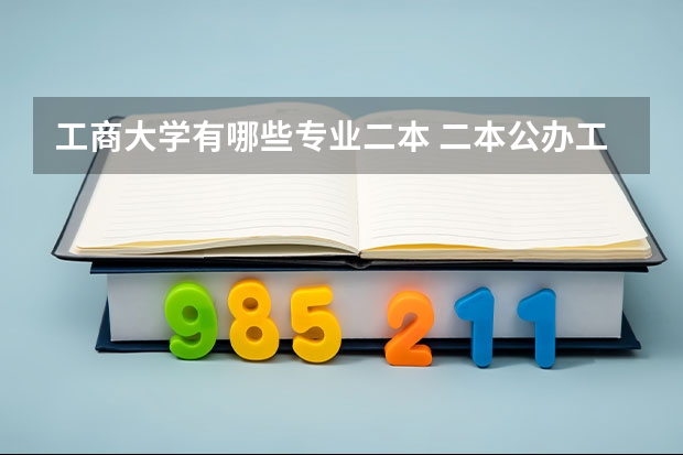 工商大学有哪些专业二本 二本公办工商类大学有哪些