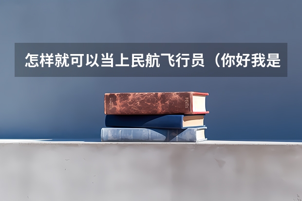 怎样就可以当上民航飞行员（你好我是本2的学生今年南京航空航天大学2+2招飞的考生马上就要体检了很多不明白的地方 求解答 感激不尽。）