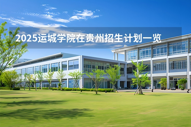 2025运城学院在贵州招生计划一览表