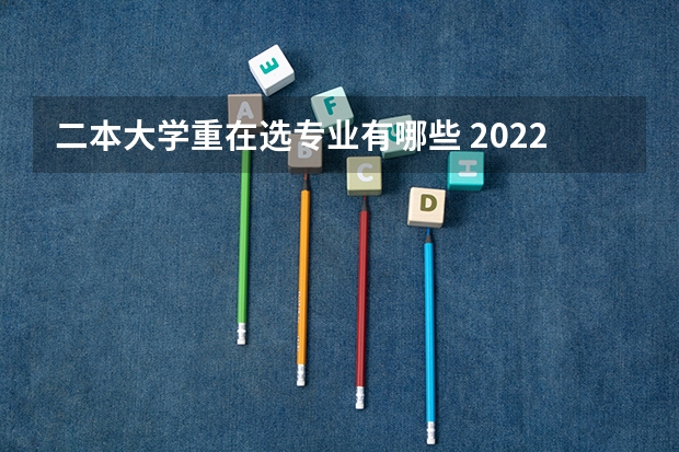 二本大学重在选专业有哪些 2022理科二本大学有哪些专业 什么专业好就业