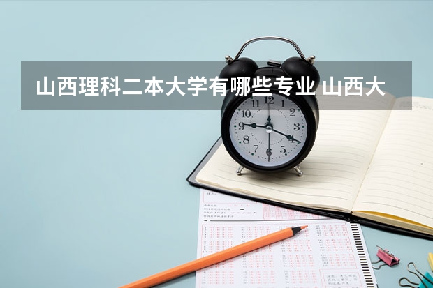 山西理科二本大学有哪些专业 山西大学有哪些二本专业