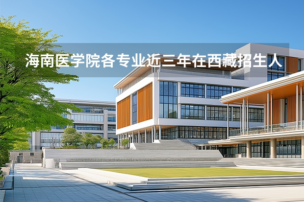 海南医学院各专业近三年在西藏招生人数 学费多少钱