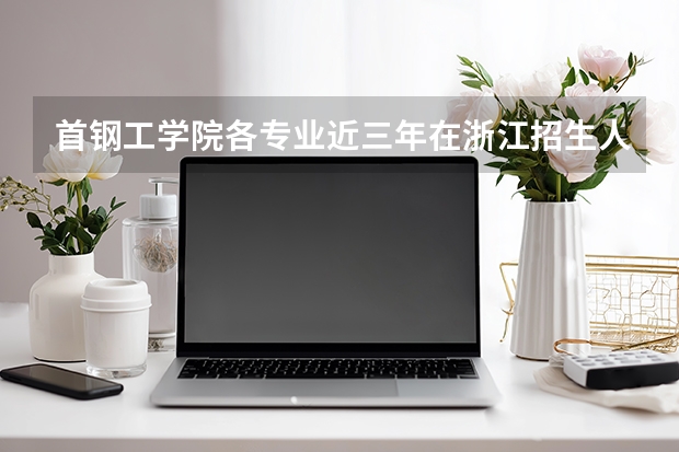 首钢工学院各专业近三年在浙江招生人数 学费多少钱