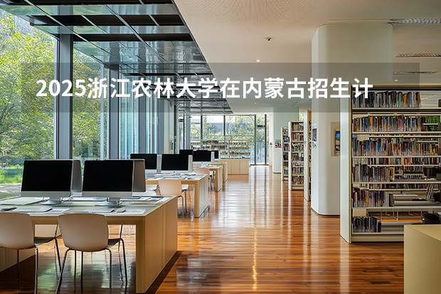 2025浙江农林大学在内蒙古招生计划一览表