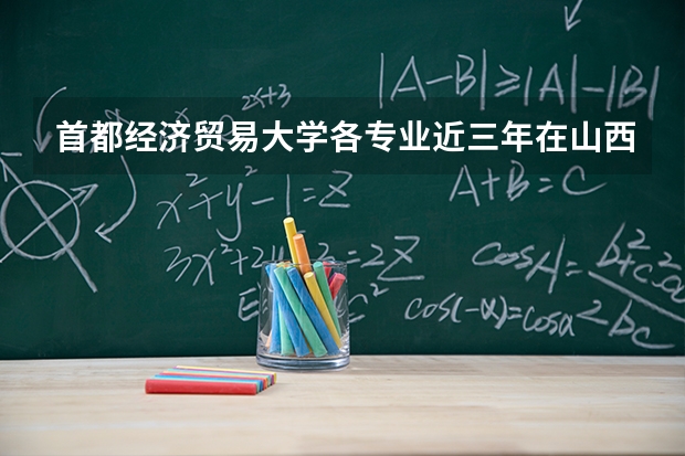 首都经济贸易大学各专业近三年在山西招生人数 学费多少钱