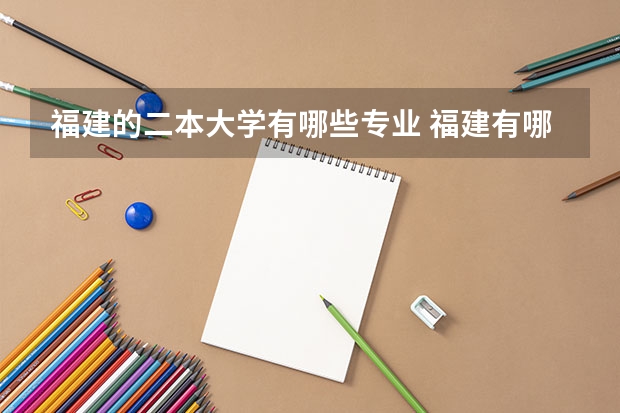 福建的二本大学有哪些专业 福建有哪些二本大学